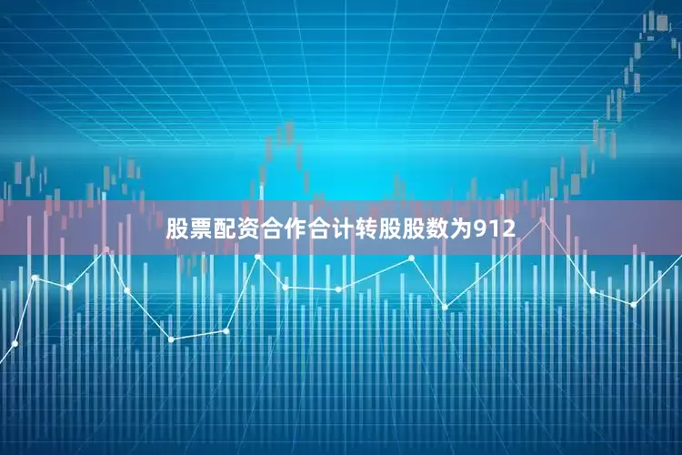 股票配资合作合计转股股数为912