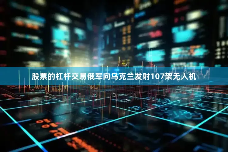 股票的杠杆交易俄军向乌克兰发射107架无人机