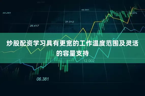 炒股配资学习具有更宽的工作温度范围及灵活的容量支持