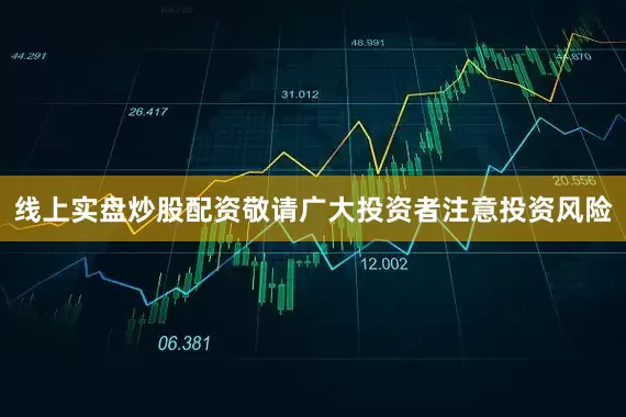 线上实盘炒股配资敬请广大投资者注意投资风险