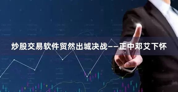 炒股交易软件贸然出城决战——正中邓艾下怀