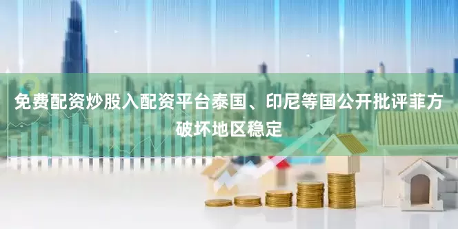 免费配资炒股入配资平台泰国、印尼等国公开批评菲方破坏地区稳定