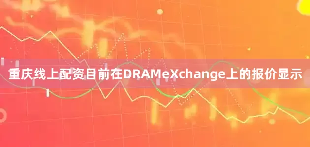 重庆线上配资目前在DRAMeXchange上的报价显示