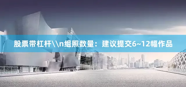 股票带杠杆\n组照数量：建议提交6~12幅作品