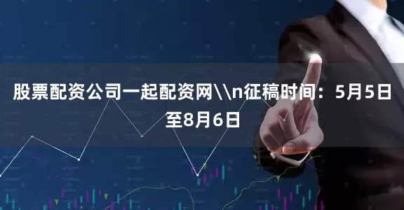 股票配资公司一起配资网\n征稿时间：5月5日至8月6日