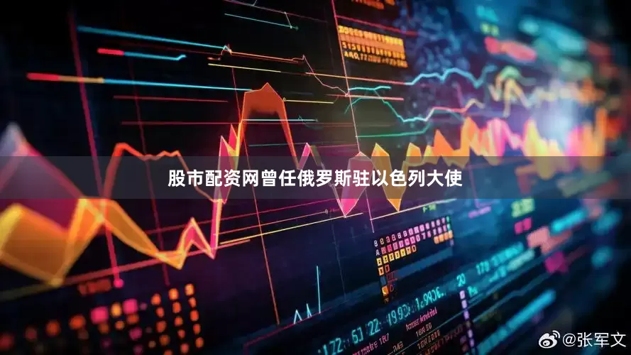 股市配资网曾任俄罗斯驻以色列大使