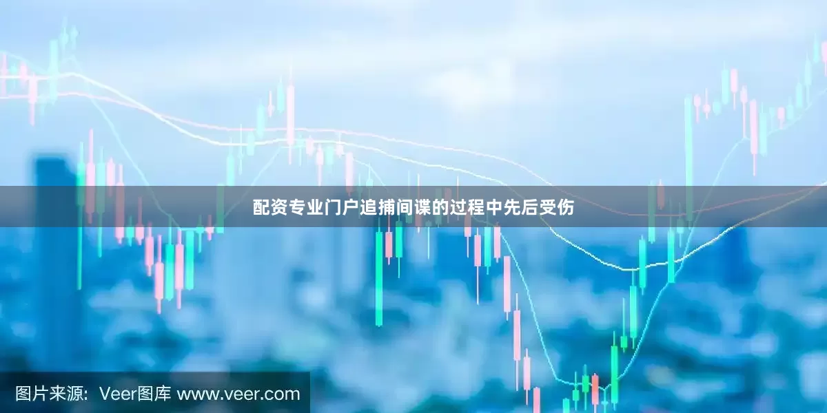 配资专业门户追捕间谍的过程中先后受伤