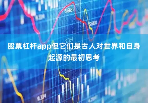 股票杠杆app但它们是古人对世界和自身起源的最初思考