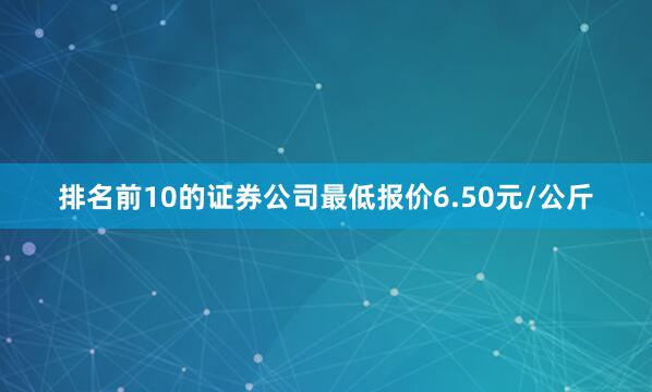 排名前10的证券公司最低报价6.50元/公斤