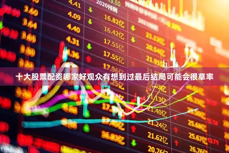 十大股票配资哪家好观众有想到过最后结局可能会很草率