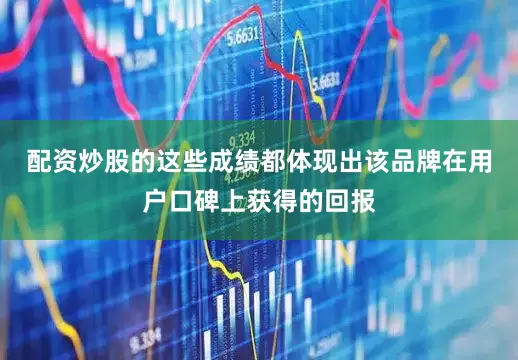 配资炒股的这些成绩都体现出该品牌在用户口碑上获得的回报