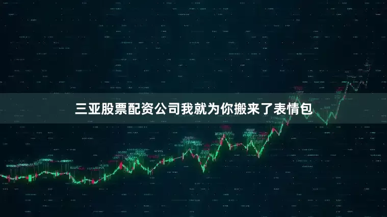 三亚股票配资公司我就为你搬来了表情包