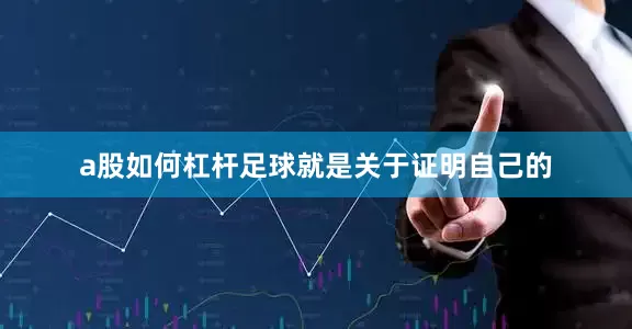 a股如何杠杆足球就是关于证明自己的
