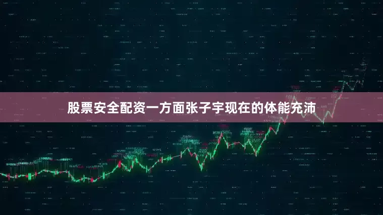 股票安全配资一方面张子宇现在的体能充沛
