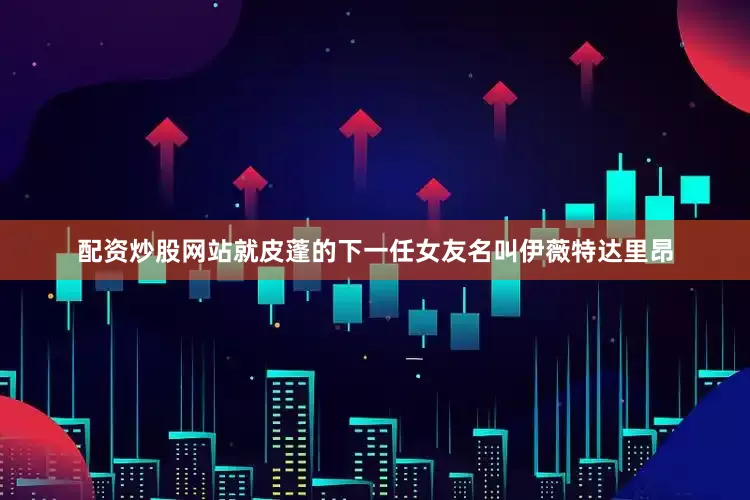 配资炒股网站就皮蓬的下一任女友名叫伊薇特达里昂