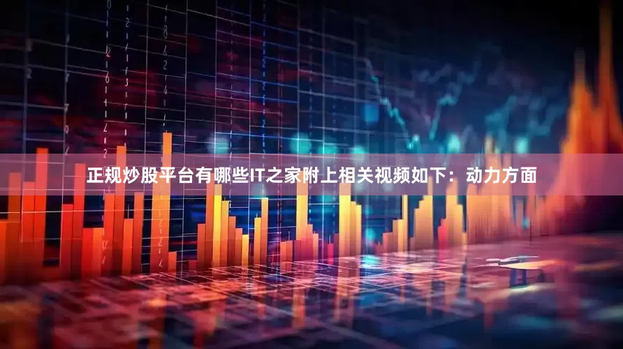 正规炒股平台有哪些IT之家附上相关视频如下：动力方面