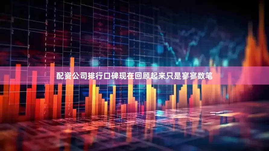 配资公司排行口碑现在回顾起来只是寥寥数笔
