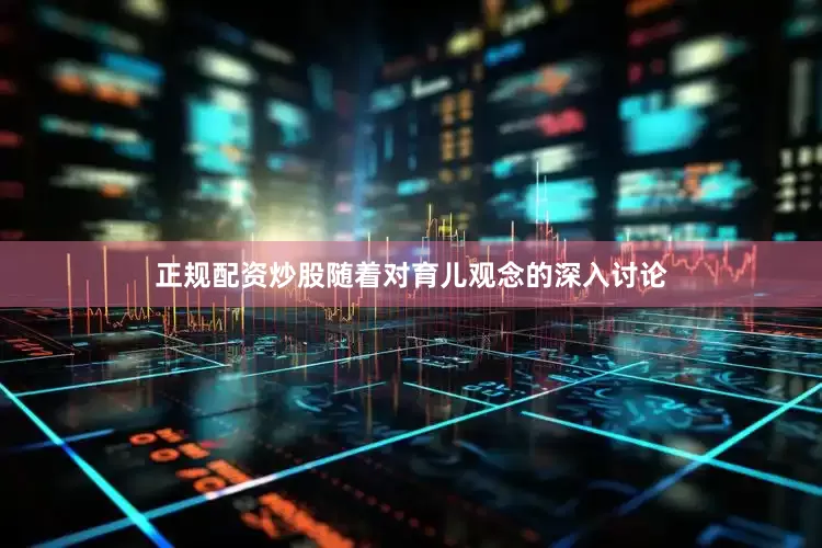 正规配资炒股随着对育儿观念的深入讨论
