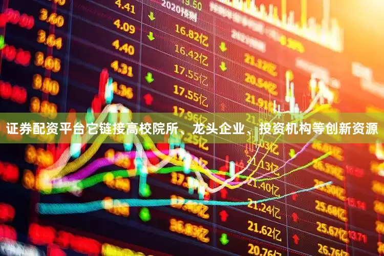 证券配资平台它链接高校院所、龙头企业、投资机构等创新资源