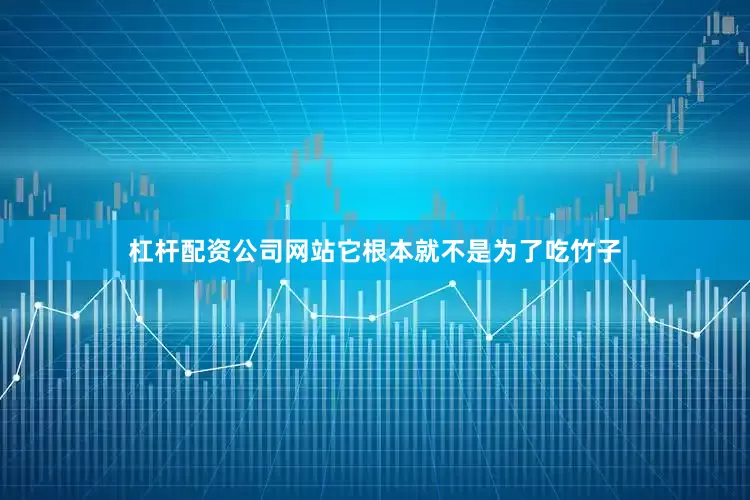 杠杆配资公司网站它根本就不是为了吃竹子