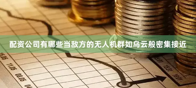 配资公司有哪些当敌方的无人机群如乌云般密集接近