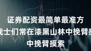 证券配资最简单最准方法战士们常在漆黑山林中挽臂摸索