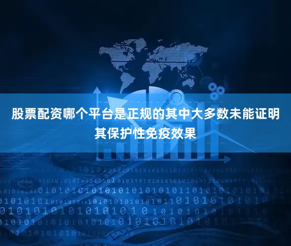股票配资哪个平台是正规的其中大多数未能证明其保护性免疫效果