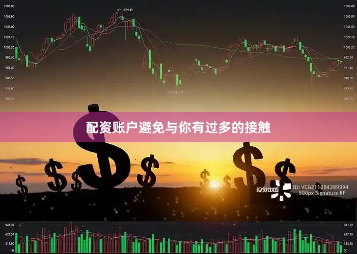 配资账户避免与你有过多的接触