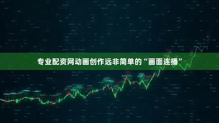 专业配资网动画创作远非简单的“画面连播”