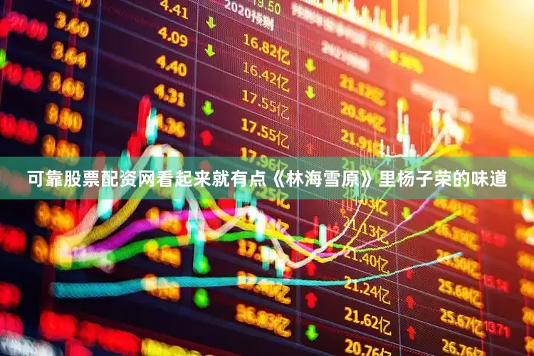 可靠股票配资网看起来就有点《林海雪原》里杨子荣的味道
